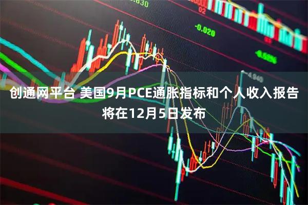 创通网平台 美国9月PCE通胀指标和个人收入报告将在12月5日发布