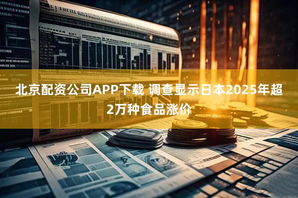 北京配资公司APP下载 调查显示日本2025年超2万种食品涨价