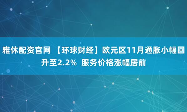 雅休配资官网 【环球财经】欧元区11月通胀小幅回升至2.2% 服务价格涨幅居前
