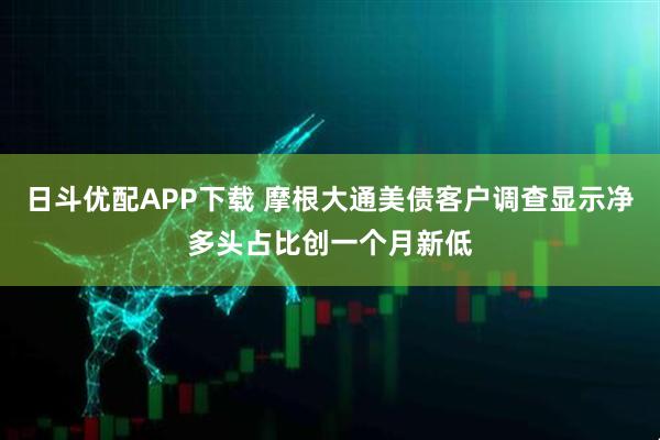 日斗优配APP下载 摩根大通美债客户调查显示净多头占比创一个月新低