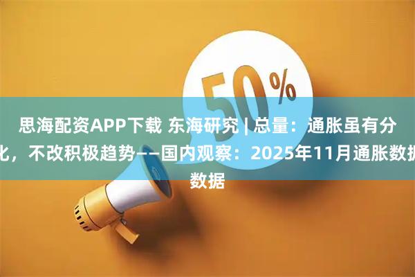 思海配资APP下载 东海研究 | 总量：通胀虽有分化，不改积极趋势——国内观察：2025年11月通胀数据