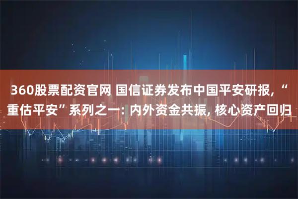 360股票配资官网 国信证券发布中国平安研报, “重估平安”系列之一: 内外资金共振, 核心资产回归