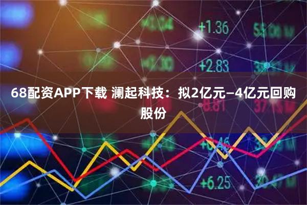 68配资APP下载 澜起科技：拟2亿元—4亿元回购股份