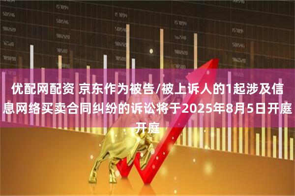 优配网配资 京东作为被告/被上诉人的1起涉及信息网络买卖合同纠纷的诉讼将于2025年8月5日开庭