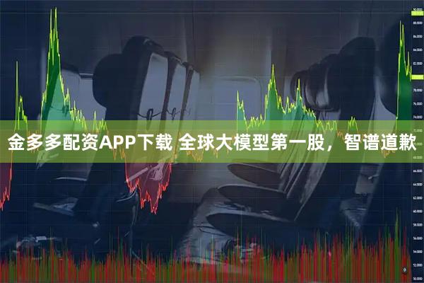 金多多配资APP下载 全球大模型第一股,智谱道歉