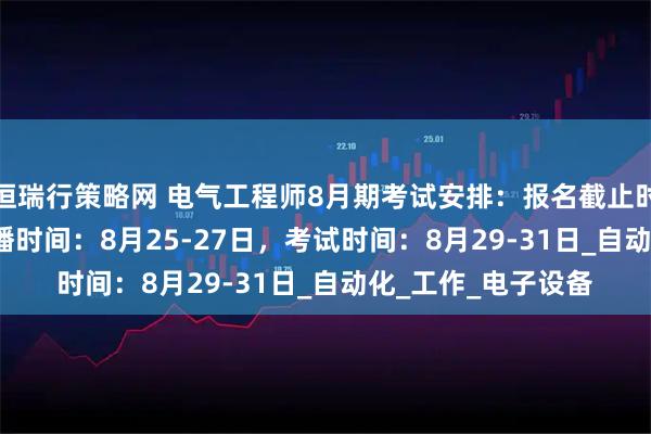 恒瑞行策略网 电气工程师8月期考试安排:报名截止时间: 8月22日,直播时间:8月25-27日,考试时间:8月29-31日_自动化_工作_电子设备