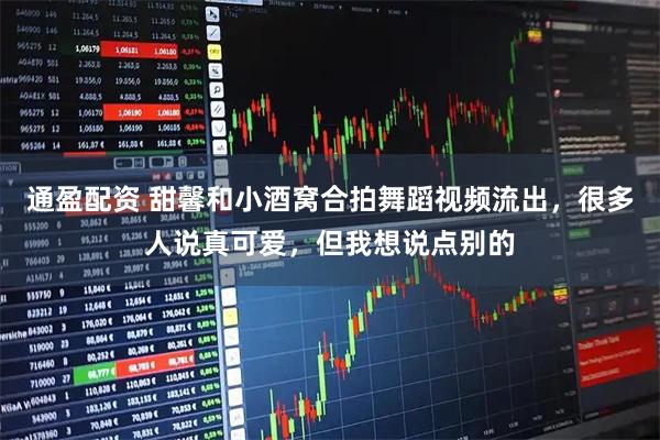 通盈配资 甜馨和小酒窝合拍舞蹈视频流出,很多人说真可爱,但我想说点别的