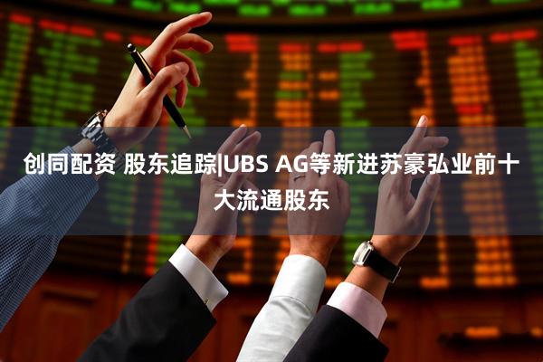 创同配资 股东追踪|UBS AG等新进苏豪弘业前十大流通股东